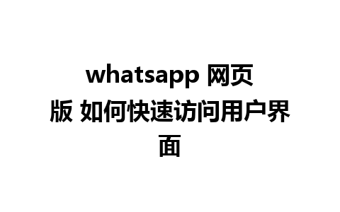 whatsapp 网页版 如何快速访问用户界面