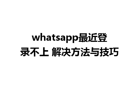 whatsapp最近登录不上 解决方法与技巧