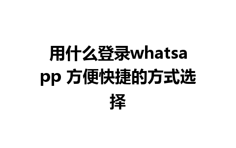 用什么登录whatsapp 方便快捷的方式选择