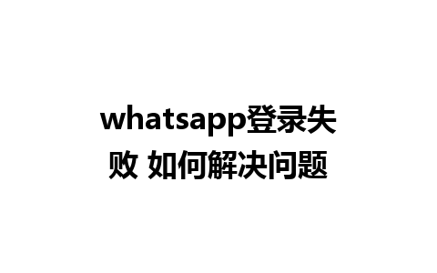 whatsapp登录失败 如何解决问题