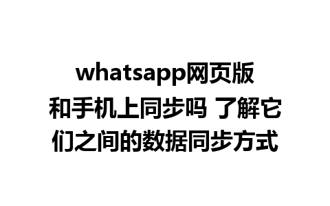 whatsapp网页版和手机上同步吗 了解它们之间的数据同步方式