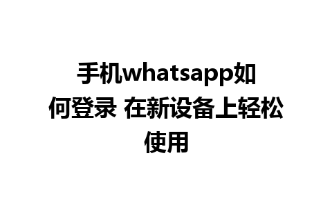 手机whatsapp如何登录 在新设备上轻松使用