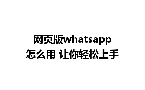 网页版whatsapp怎么用 让你轻松上手