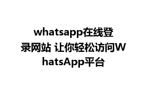 whatsapp在线登录网站 让你轻松访问WhatsApp平台