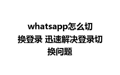 whatsapp怎么切换登录 迅速解决登录切换问题