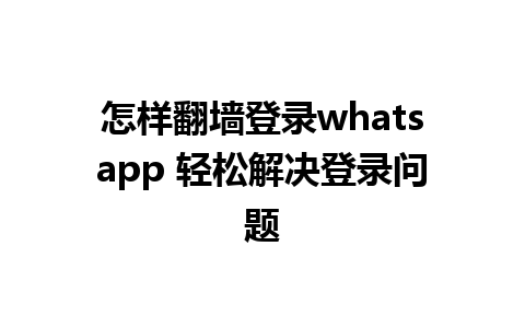 怎样翻墙登录whatsapp 轻松解决登录问题