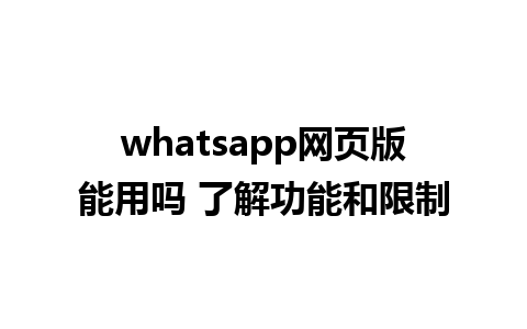 whatsapp网页版能用吗 了解功能和限制