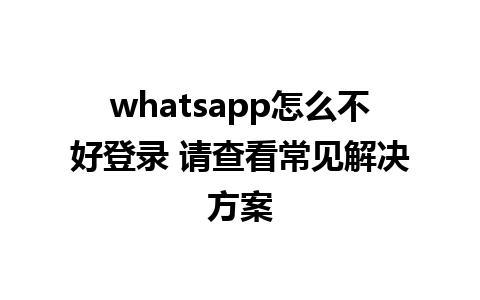 whatsapp怎么不好登录 请查看常见解决方案