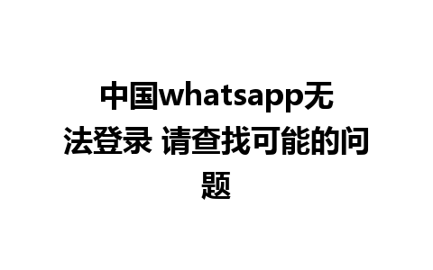 中国whatsapp无法登录 请查找可能的问题