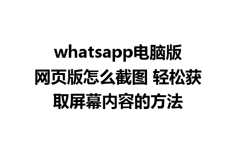 whatsapp电脑版网页版怎么截图 轻松获取屏幕内容的方法