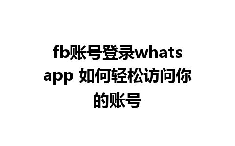 fb账号登录whatsapp 如何轻松访问你的账号