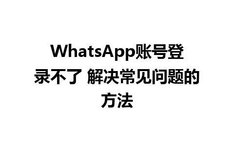 WhatsApp账号登录不了 解决常见问题的方法