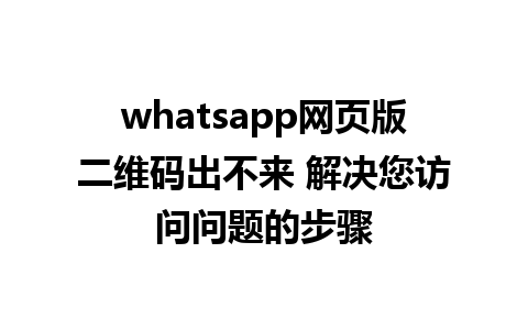 whatsapp网页版二维码出不来 解决您访问问题的步骤