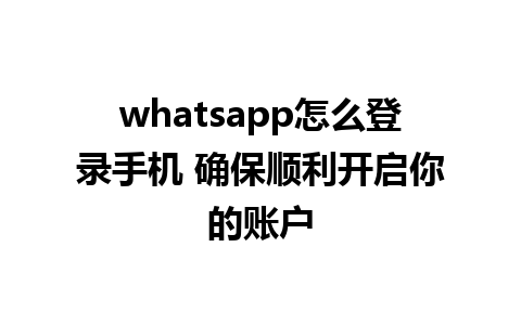 whatsapp怎么登录手机 确保顺利开启你的账户