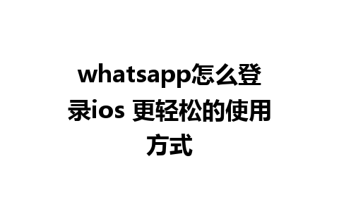 whatsapp怎么登录ios 更轻松的使用方式