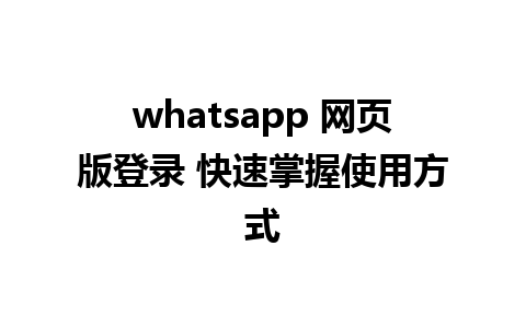 whatsapp 网页版登录 快速掌握使用方式