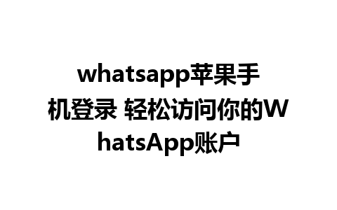 whatsapp苹果手机登录 轻松访问你的WhatsApp账户