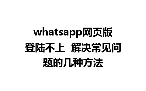 whatsapp网页版登陆不上  解决常见问题的几种方法