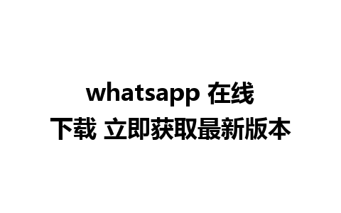 whatsapp 在线下载 立即获取最新版本