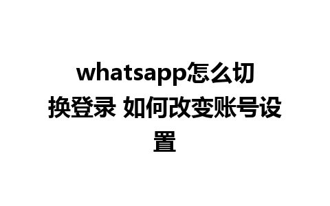 whatsapp怎么切换登录 如何改变账号设置