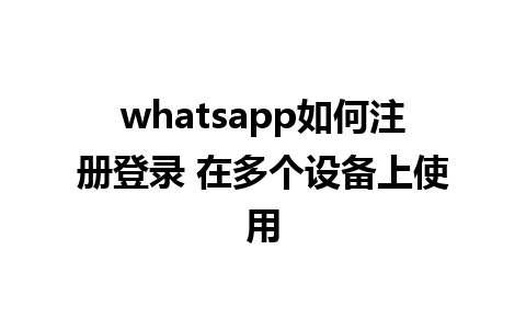 whatsapp如何注册登录 在多个设备上使用