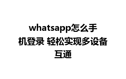 whatsapp怎么手机登录 轻松实现多设备互通