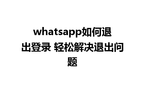 whatsapp如何退出登录 轻松解决退出问题