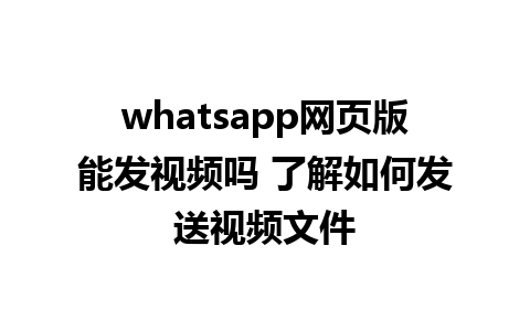 whatsapp网页版能发视频吗 了解如何发送视频文件