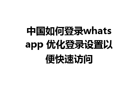 中国如何登录whatsapp 优化登录设置以便快速访问