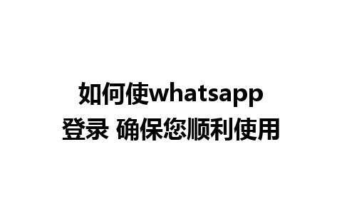 如何使whatsapp登录 确保您顺利使用