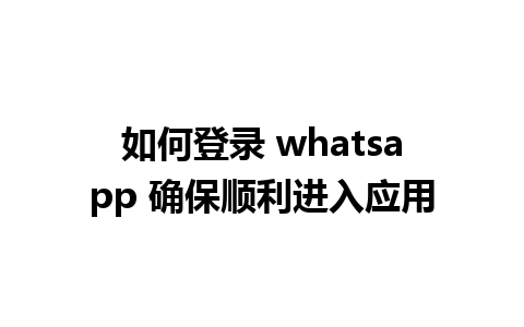 如何登录 whatsapp 确保顺利进入应用