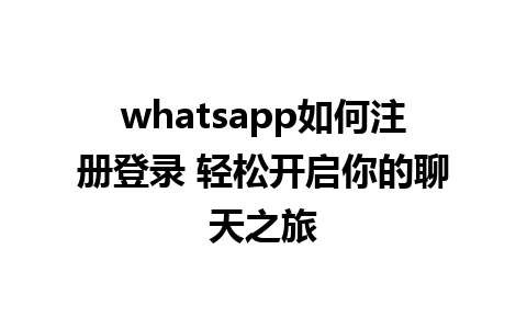 whatsapp如何注册登录 轻松开启你的聊天之旅