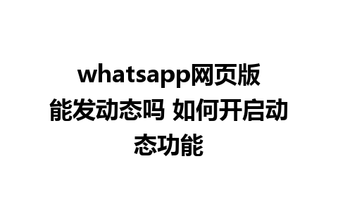 whatsapp网页版能发动态吗 如何开启动态功能