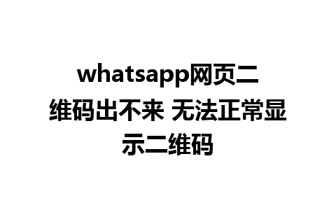 whatsapp网页二维码出不来 无法正常显示二维码