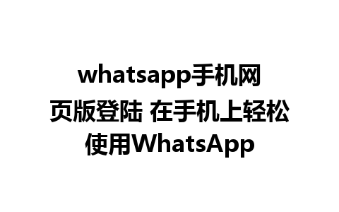 whatsapp手机网页版登陆 在手机上轻松使用WhatsApp