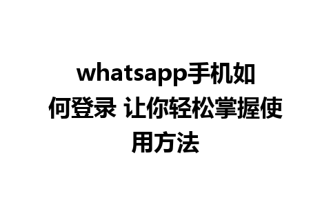 whatsapp手机如何登录 让你轻松掌握使用方法