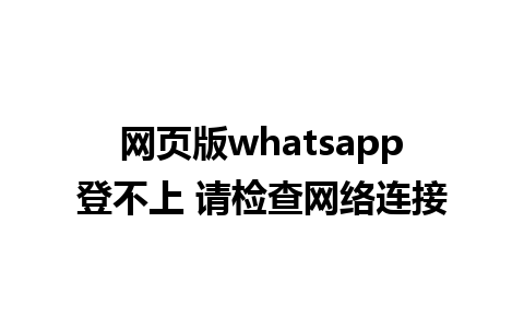 网页版whatsapp登不上 请检查网络连接