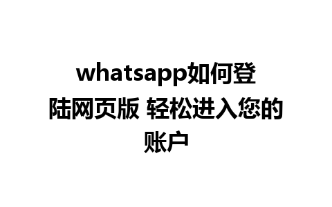 whatsapp如何登陆网页版 轻松进入您的账户