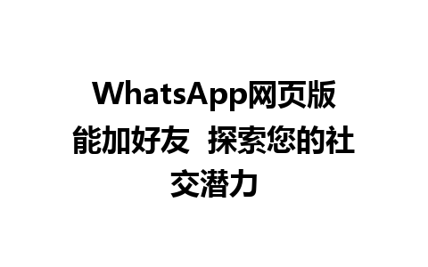 WhatsApp网页版能加好友  探索您的社交潜力