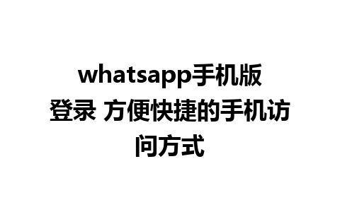 whatsapp手机版登录 方便快捷的手机访问方式