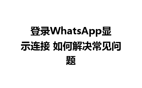 登录WhatsApp显示连接 如何解决常见问题