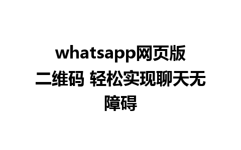 whatsapp网页版二维码 轻松实现聊天无障碍