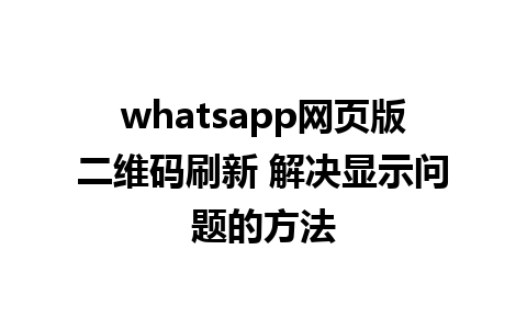 whatsapp网页版二维码刷新 解决显示问题的方法