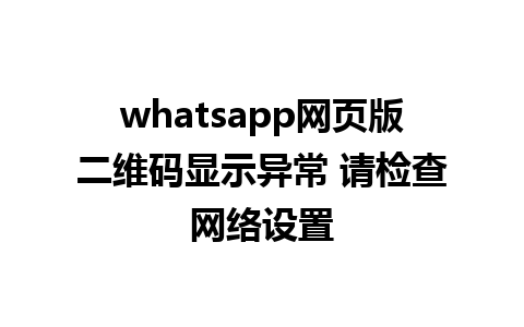 whatsapp网页版二维码显示异常 请检查网络设置