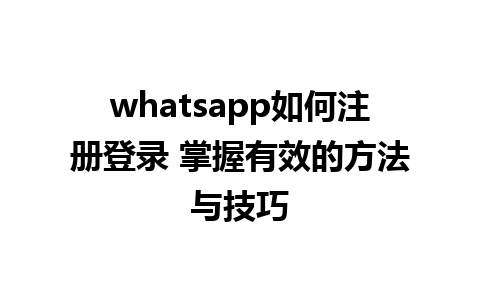 whatsapp如何注册登录 掌握有效的方法与技巧