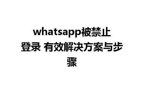 whatsapp被禁止登录 有效解决方案与步骤