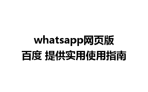 whatsapp网页版百度 提供实用使用指南