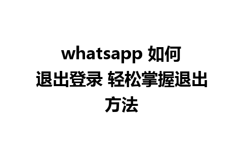 whatsapp 如何退出登录 轻松掌握退出方法