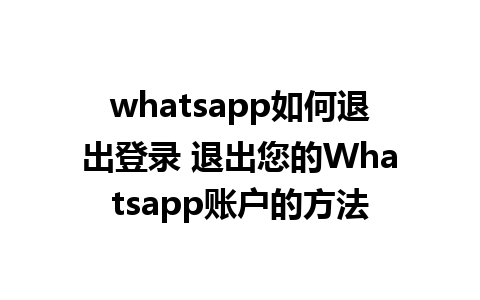 whatsapp如何退出登录 退出您的Whatsapp账户的方法