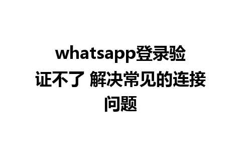 whatsapp登录验证不了 解决常见的连接问题